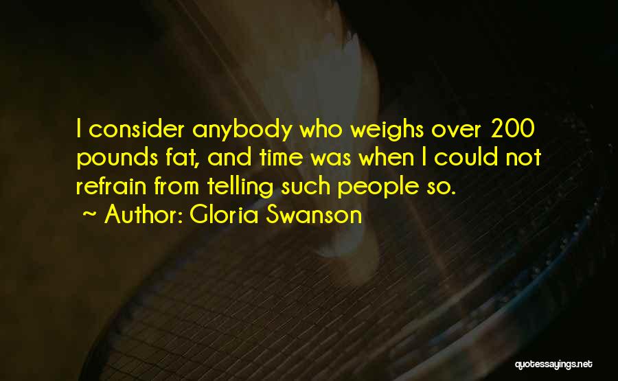 Gloria Swanson Quotes: I Consider Anybody Who Weighs Over 200 Pounds Fat, And Time Was When I Could Not Refrain From Telling Such
