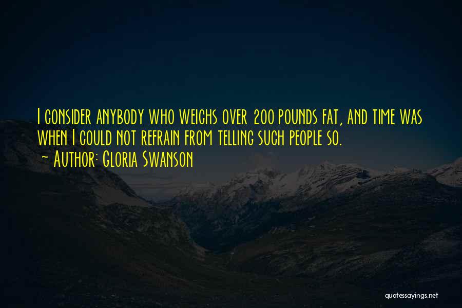 Gloria Swanson Quotes: I Consider Anybody Who Weighs Over 200 Pounds Fat, And Time Was When I Could Not Refrain From Telling Such