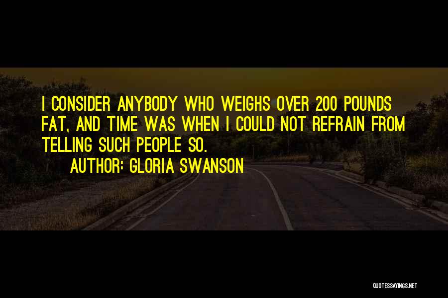 Gloria Swanson Quotes: I Consider Anybody Who Weighs Over 200 Pounds Fat, And Time Was When I Could Not Refrain From Telling Such