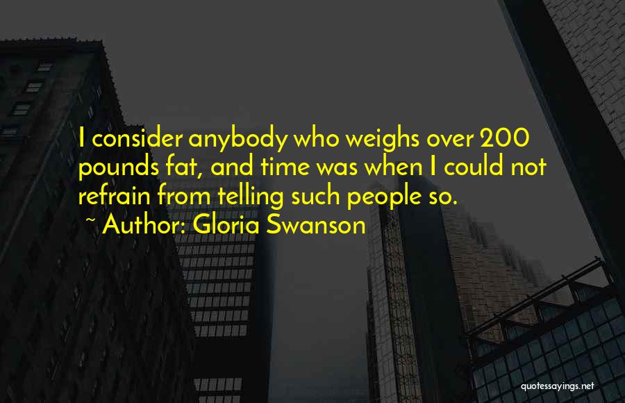 Gloria Swanson Quotes: I Consider Anybody Who Weighs Over 200 Pounds Fat, And Time Was When I Could Not Refrain From Telling Such