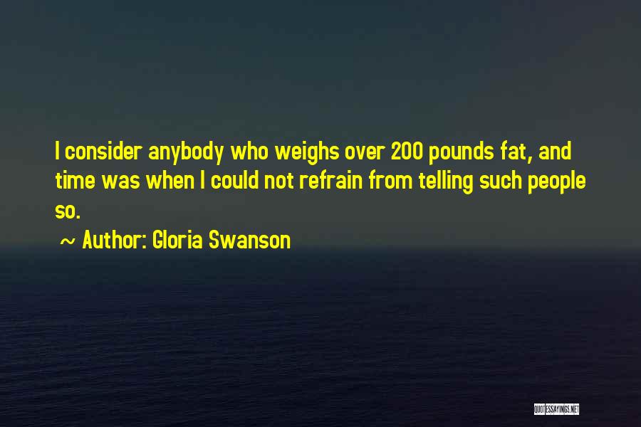 Gloria Swanson Quotes: I Consider Anybody Who Weighs Over 200 Pounds Fat, And Time Was When I Could Not Refrain From Telling Such