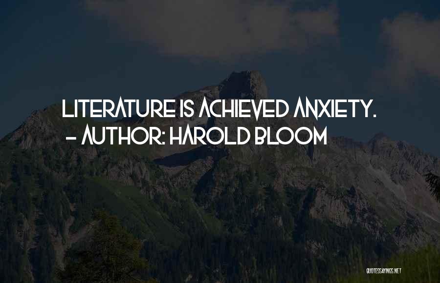 Harold Bloom Quotes: Literature Is Achieved Anxiety.