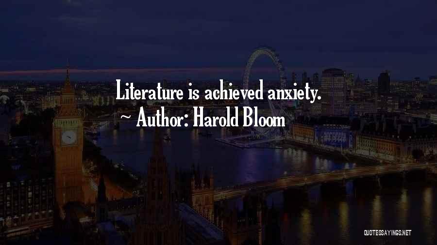 Harold Bloom Quotes: Literature Is Achieved Anxiety.