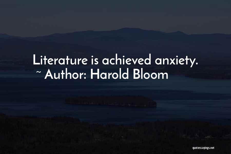 Harold Bloom Quotes: Literature Is Achieved Anxiety.