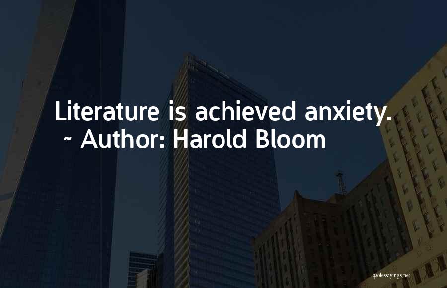 Harold Bloom Quotes: Literature Is Achieved Anxiety.