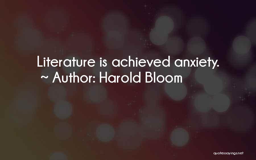 Harold Bloom Quotes: Literature Is Achieved Anxiety.