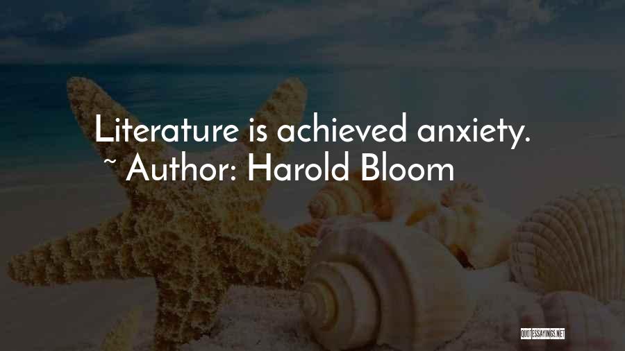 Harold Bloom Quotes: Literature Is Achieved Anxiety.
