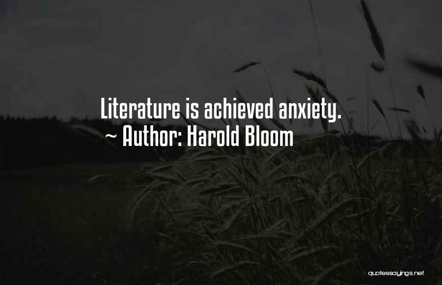 Harold Bloom Quotes: Literature Is Achieved Anxiety.