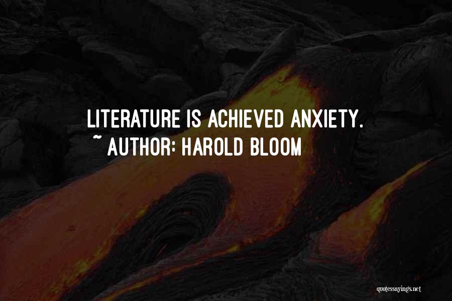 Harold Bloom Quotes: Literature Is Achieved Anxiety.