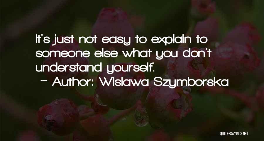 Wislawa Szymborska Quotes: It's Just Not Easy To Explain To Someone Else What You Don't Understand Yourself.