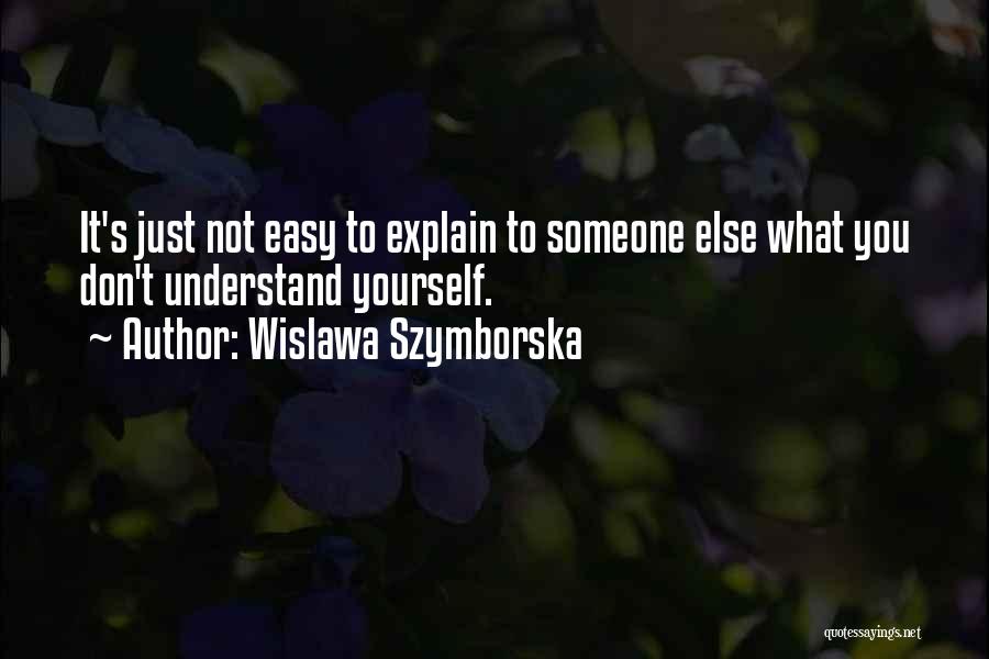 Wislawa Szymborska Quotes: It's Just Not Easy To Explain To Someone Else What You Don't Understand Yourself.