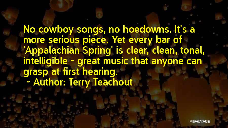 Terry Teachout Quotes: No Cowboy Songs, No Hoedowns. It's A More Serious Piece. Yet Every Bar Of 'appalachian Spring' Is Clear, Clean, Tonal,