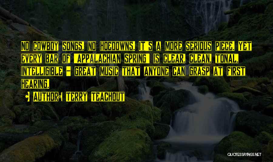 Terry Teachout Quotes: No Cowboy Songs, No Hoedowns. It's A More Serious Piece. Yet Every Bar Of 'appalachian Spring' Is Clear, Clean, Tonal,