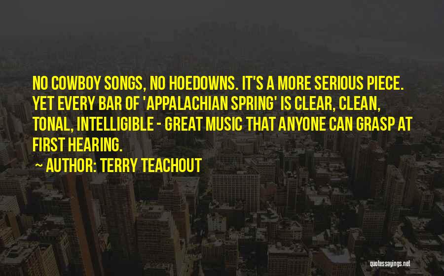 Terry Teachout Quotes: No Cowboy Songs, No Hoedowns. It's A More Serious Piece. Yet Every Bar Of 'appalachian Spring' Is Clear, Clean, Tonal,