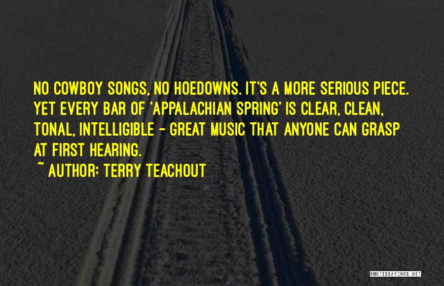 Terry Teachout Quotes: No Cowboy Songs, No Hoedowns. It's A More Serious Piece. Yet Every Bar Of 'appalachian Spring' Is Clear, Clean, Tonal,