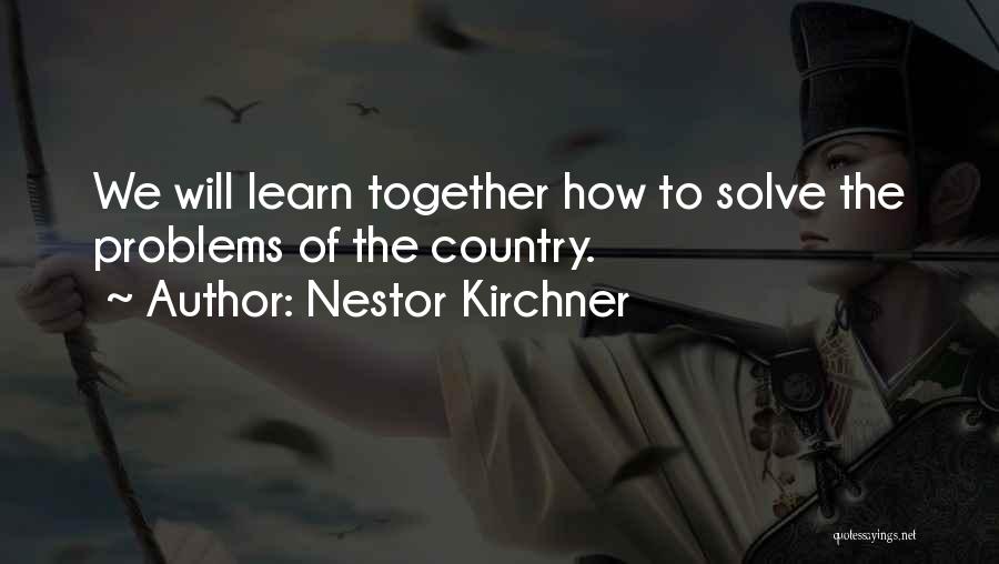 Nestor Kirchner Quotes: We Will Learn Together How To Solve The Problems Of The Country.