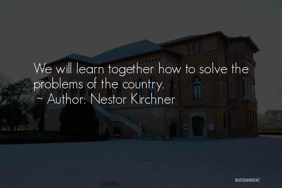 Nestor Kirchner Quotes: We Will Learn Together How To Solve The Problems Of The Country.