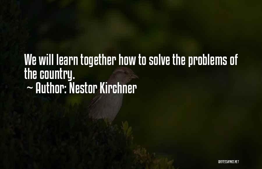 Nestor Kirchner Quotes: We Will Learn Together How To Solve The Problems Of The Country.