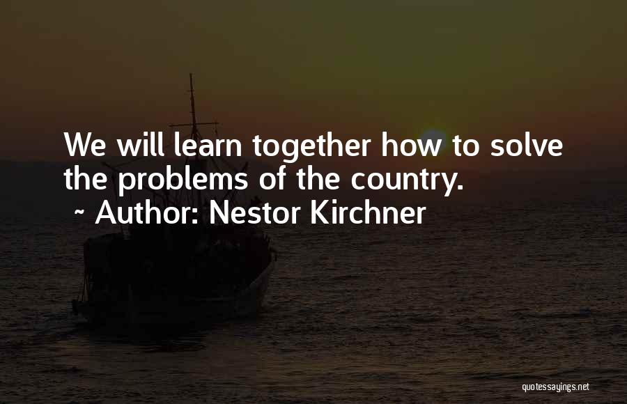 Nestor Kirchner Quotes: We Will Learn Together How To Solve The Problems Of The Country.