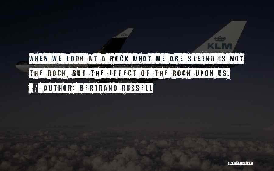 Bertrand Russell Quotes: When We Look At A Rock What We Are Seeing Is Not The Rock, But The Effect Of The Rock
