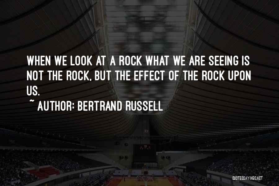 Bertrand Russell Quotes: When We Look At A Rock What We Are Seeing Is Not The Rock, But The Effect Of The Rock