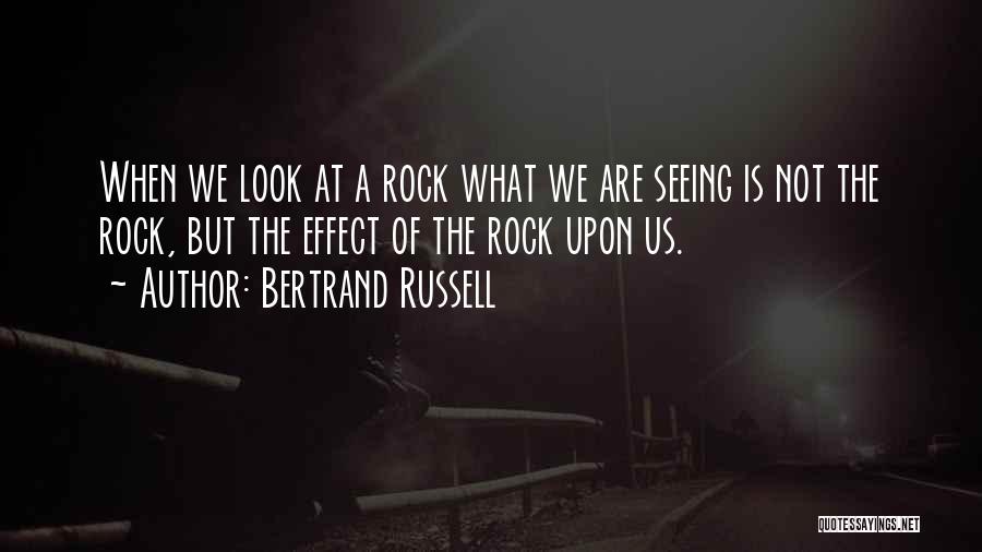 Bertrand Russell Quotes: When We Look At A Rock What We Are Seeing Is Not The Rock, But The Effect Of The Rock