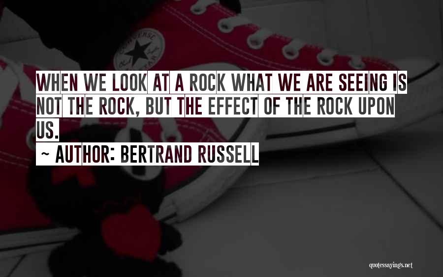Bertrand Russell Quotes: When We Look At A Rock What We Are Seeing Is Not The Rock, But The Effect Of The Rock
