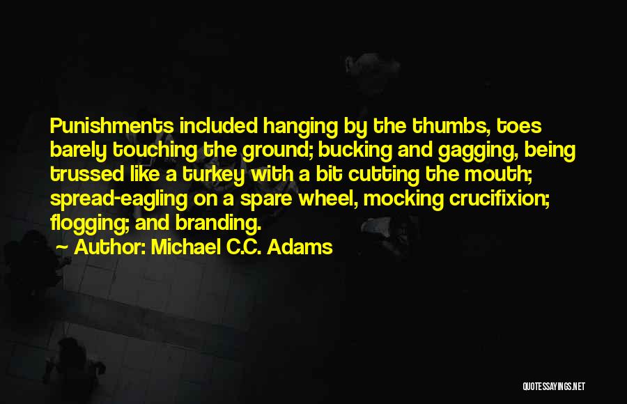 Michael C.C. Adams Quotes: Punishments Included Hanging By The Thumbs, Toes Barely Touching The Ground; Bucking And Gagging, Being Trussed Like A Turkey With