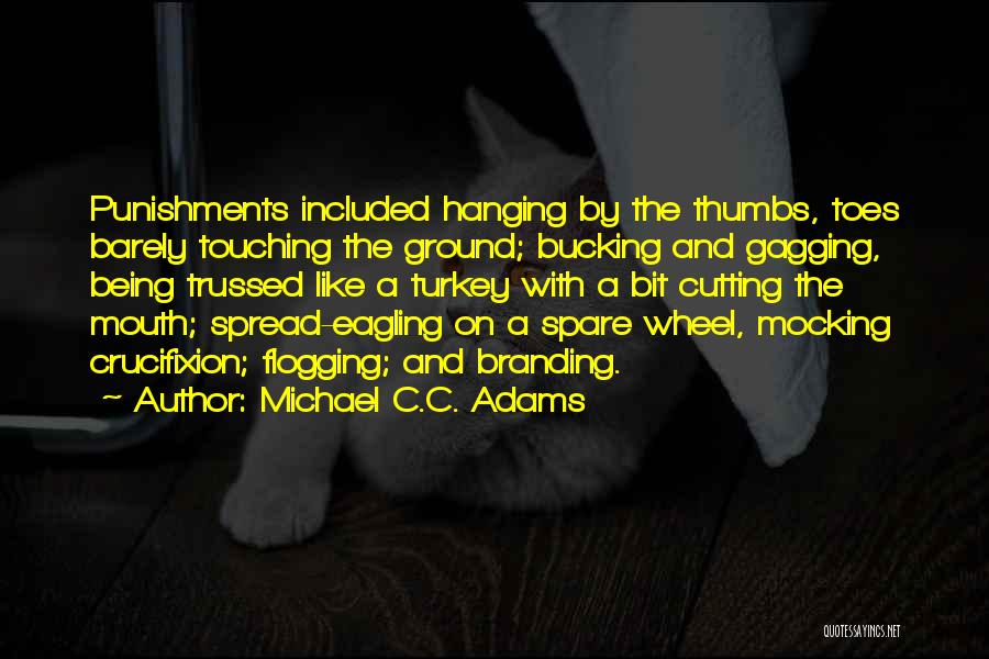 Michael C.C. Adams Quotes: Punishments Included Hanging By The Thumbs, Toes Barely Touching The Ground; Bucking And Gagging, Being Trussed Like A Turkey With