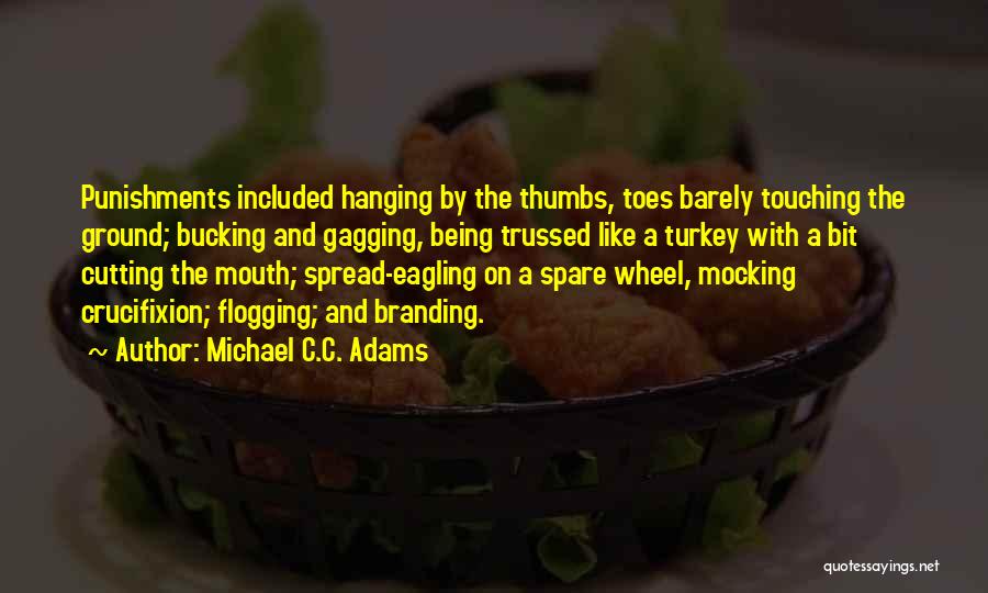 Michael C.C. Adams Quotes: Punishments Included Hanging By The Thumbs, Toes Barely Touching The Ground; Bucking And Gagging, Being Trussed Like A Turkey With