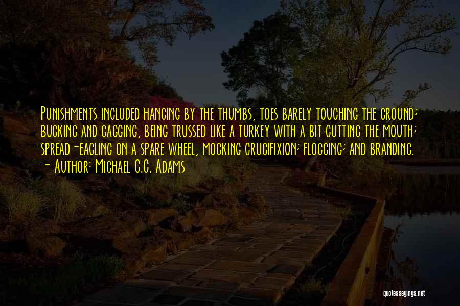 Michael C.C. Adams Quotes: Punishments Included Hanging By The Thumbs, Toes Barely Touching The Ground; Bucking And Gagging, Being Trussed Like A Turkey With