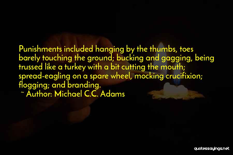 Michael C.C. Adams Quotes: Punishments Included Hanging By The Thumbs, Toes Barely Touching The Ground; Bucking And Gagging, Being Trussed Like A Turkey With
