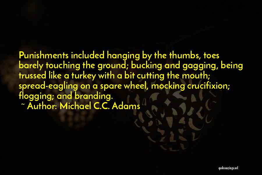 Michael C.C. Adams Quotes: Punishments Included Hanging By The Thumbs, Toes Barely Touching The Ground; Bucking And Gagging, Being Trussed Like A Turkey With