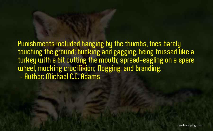 Michael C.C. Adams Quotes: Punishments Included Hanging By The Thumbs, Toes Barely Touching The Ground; Bucking And Gagging, Being Trussed Like A Turkey With