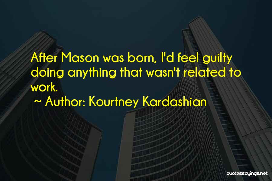 Kourtney Kardashian Quotes: After Mason Was Born, I'd Feel Guilty Doing Anything That Wasn't Related To Work.