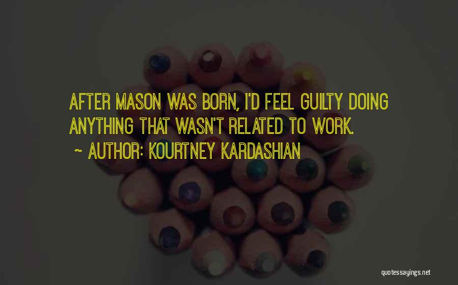 Kourtney Kardashian Quotes: After Mason Was Born, I'd Feel Guilty Doing Anything That Wasn't Related To Work.