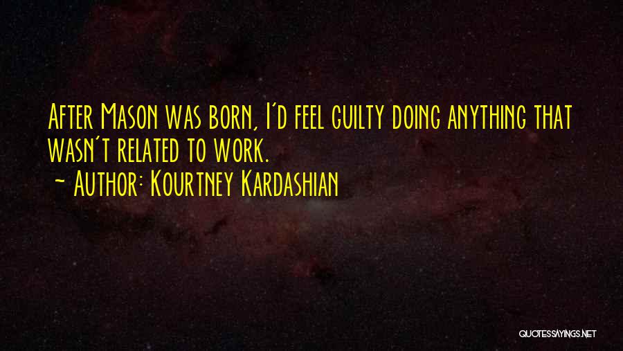 Kourtney Kardashian Quotes: After Mason Was Born, I'd Feel Guilty Doing Anything That Wasn't Related To Work.