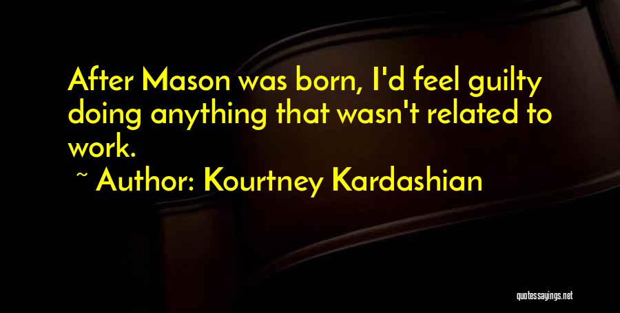 Kourtney Kardashian Quotes: After Mason Was Born, I'd Feel Guilty Doing Anything That Wasn't Related To Work.