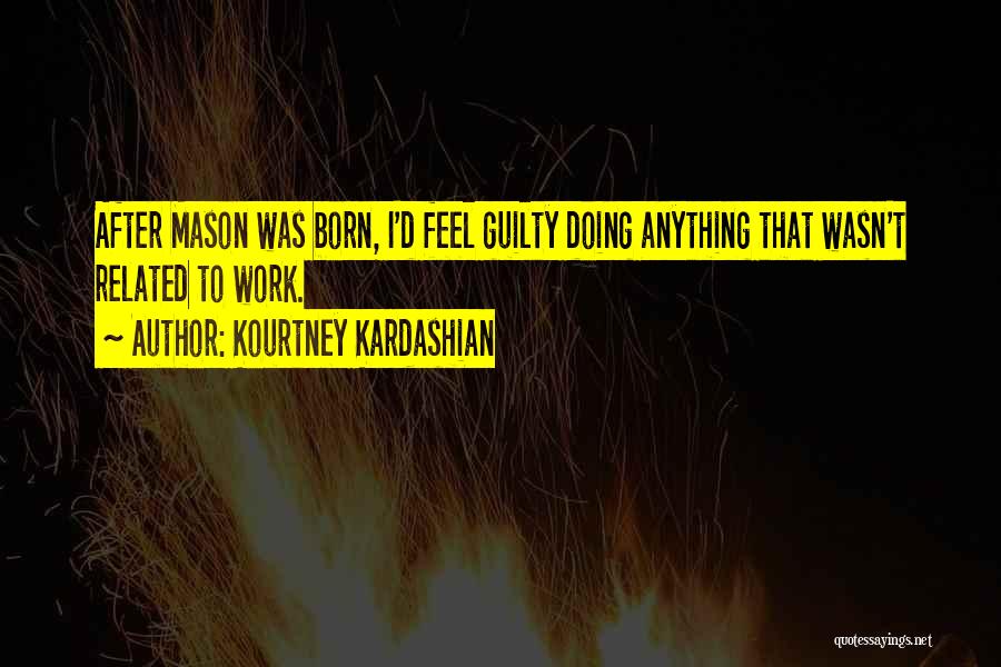 Kourtney Kardashian Quotes: After Mason Was Born, I'd Feel Guilty Doing Anything That Wasn't Related To Work.