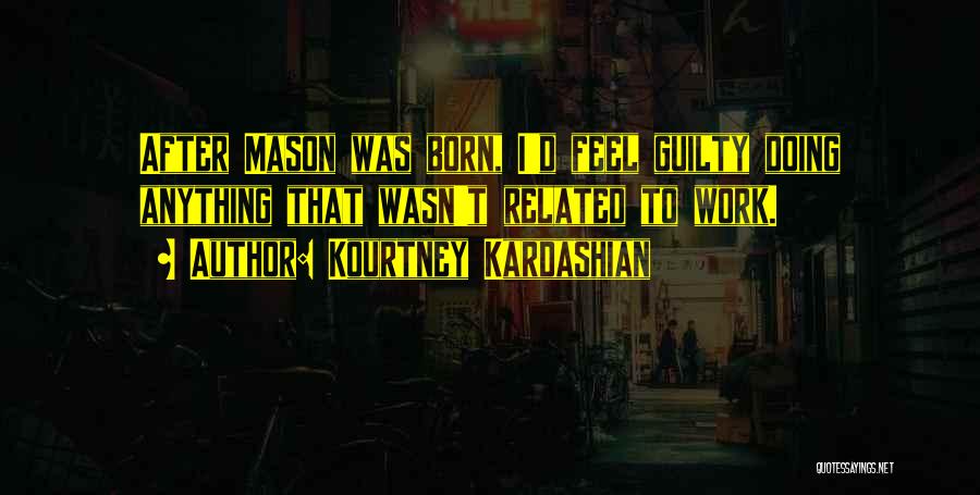 Kourtney Kardashian Quotes: After Mason Was Born, I'd Feel Guilty Doing Anything That Wasn't Related To Work.