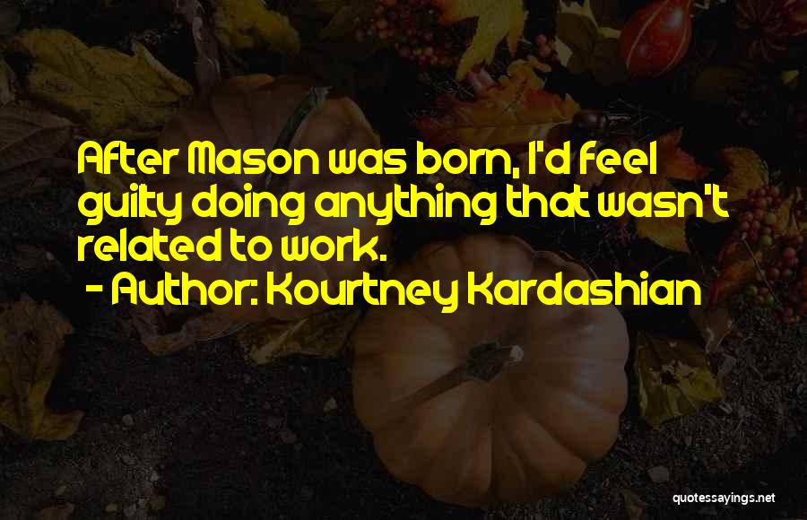 Kourtney Kardashian Quotes: After Mason Was Born, I'd Feel Guilty Doing Anything That Wasn't Related To Work.