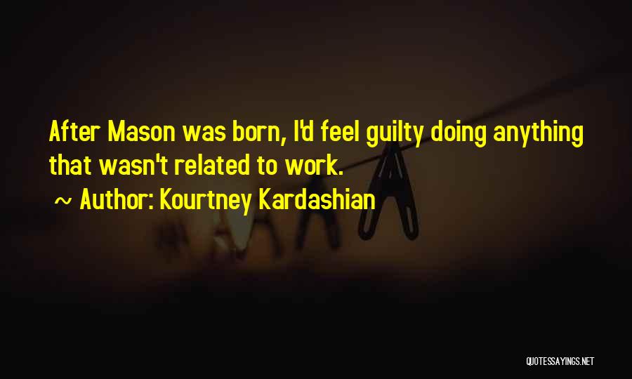 Kourtney Kardashian Quotes: After Mason Was Born, I'd Feel Guilty Doing Anything That Wasn't Related To Work.