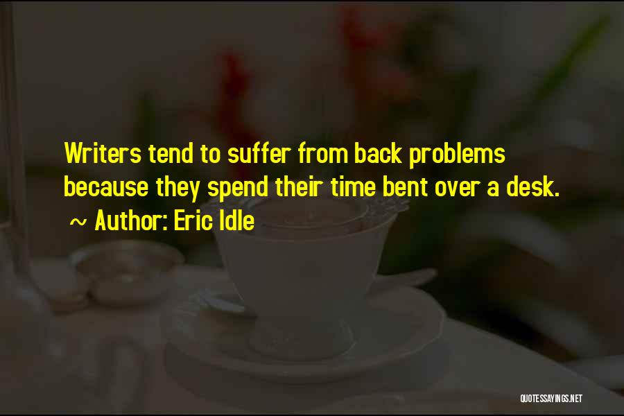 Eric Idle Quotes: Writers Tend To Suffer From Back Problems Because They Spend Their Time Bent Over A Desk.