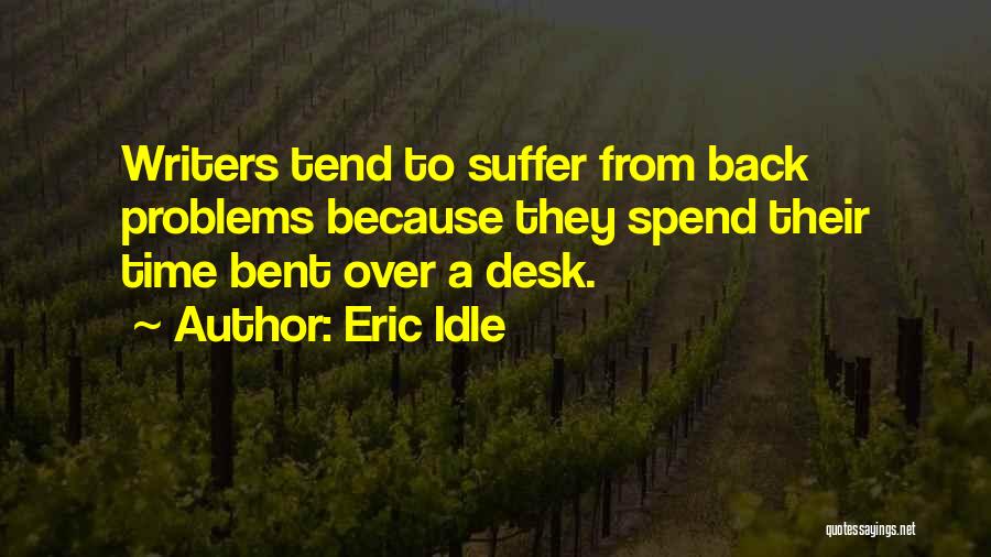 Eric Idle Quotes: Writers Tend To Suffer From Back Problems Because They Spend Their Time Bent Over A Desk.