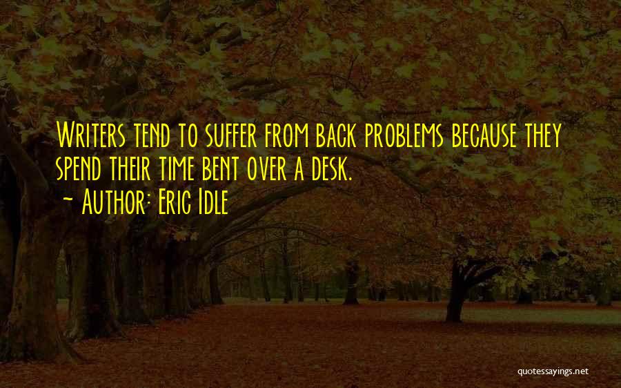 Eric Idle Quotes: Writers Tend To Suffer From Back Problems Because They Spend Their Time Bent Over A Desk.