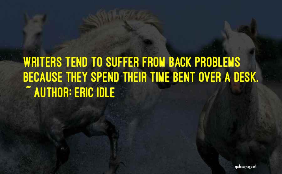 Eric Idle Quotes: Writers Tend To Suffer From Back Problems Because They Spend Their Time Bent Over A Desk.