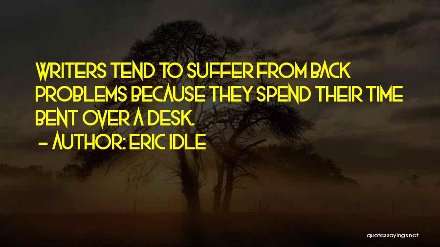 Eric Idle Quotes: Writers Tend To Suffer From Back Problems Because They Spend Their Time Bent Over A Desk.