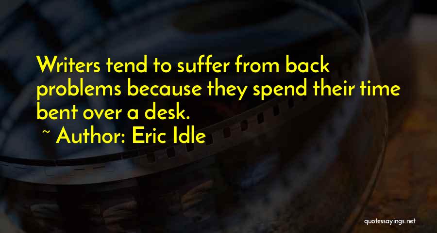 Eric Idle Quotes: Writers Tend To Suffer From Back Problems Because They Spend Their Time Bent Over A Desk.