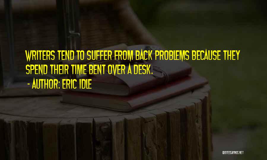 Eric Idle Quotes: Writers Tend To Suffer From Back Problems Because They Spend Their Time Bent Over A Desk.