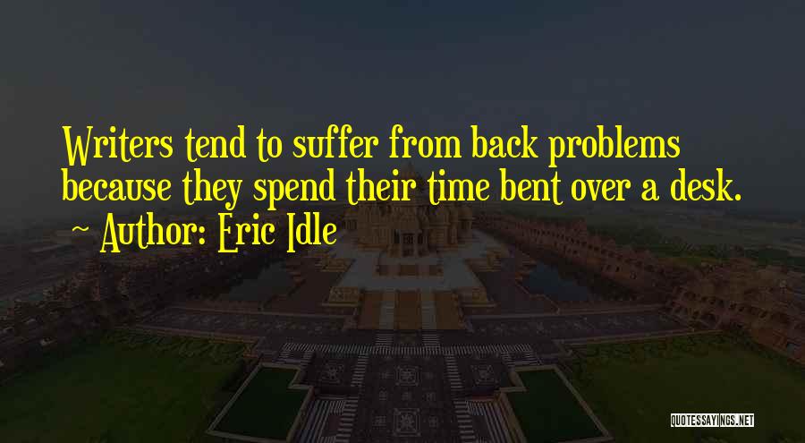 Eric Idle Quotes: Writers Tend To Suffer From Back Problems Because They Spend Their Time Bent Over A Desk.